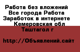 Работа без вложений - Все города Работа » Заработок в интернете   . Кемеровская обл.,Таштагол г.